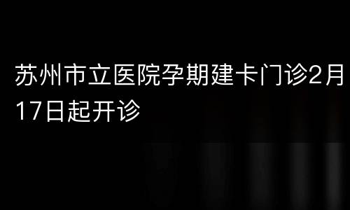 苏州市立医院孕期建卡门诊2月17日起开诊