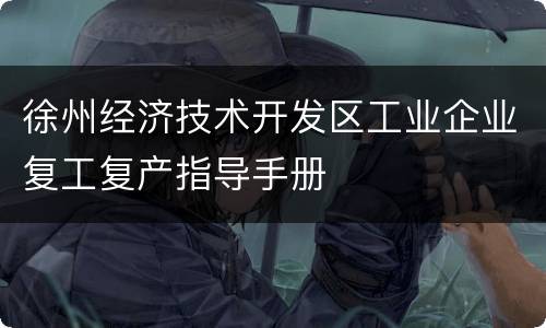 徐州经济技术开发区工业企业复工复产指导手册
