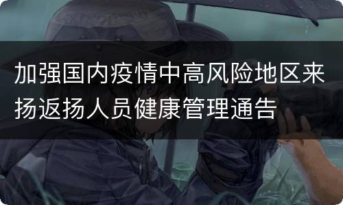 加强国内疫情中高风险地区来扬返扬人员健康管理通告