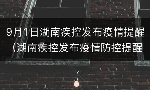 9月1日湖南疾控发布疫情提醒（湖南疾控发布疫情防控提醒）