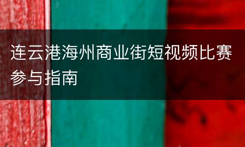连云港海州商业街短视频比赛参与指南