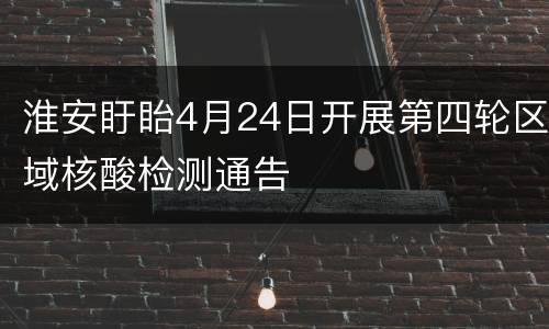 淮安盱眙4月24日开展第四轮区域核酸检测通告
