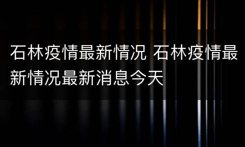 石林疫情最新情况 石林疫情最新情况最新消息今天