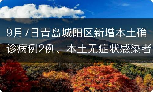 9月7日青岛城阳区新增本土确诊病例2例、本土无症状感染者1例