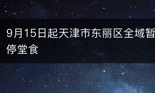 9月15日起天津市东丽区全域暂停堂食