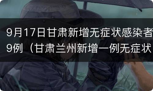 9月17日甘肃新增无症状感染者9例（甘肃兰州新增一例无症状感染者）