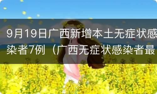 9月19日广西新增本土无症状感染者7例（广西无症状感染者最新消息）