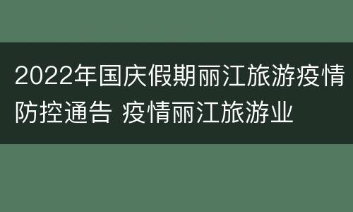 2022年国庆假期丽江旅游疫情防控通告 疫情丽江旅游业