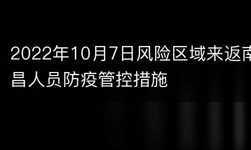 2022年10月7日风险区域来返南昌人员防疫管控措施