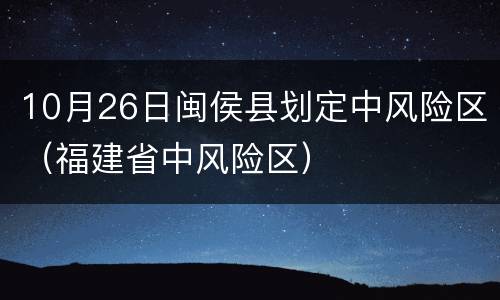 10月26日闽侯县划定中风险区（福建省中风险区）