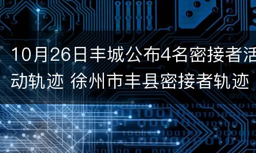 10月26日丰城公布4名密接者活动轨迹 徐州市丰县密接者轨迹