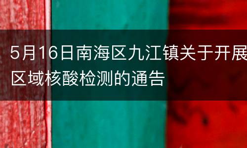 5月16日南海区九江镇关于开展区域核酸检测的通告