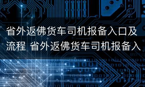 省外返佛货车司机报备入口及流程 省外返佛货车司机报备入口及流程图