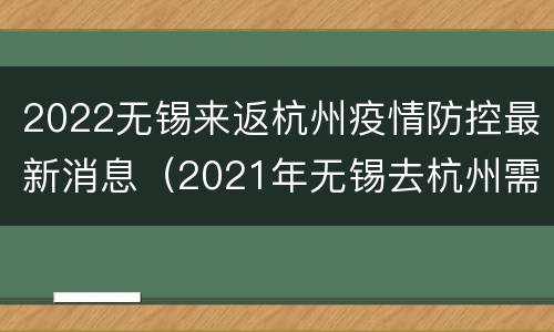 2022无锡来返杭州疫情防控最新消息（2021年无锡去杭州需要隔离吗）