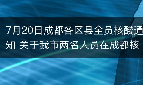 7月20日成都各区县全员核酸通知 关于我市两名人员在成都核酸检测