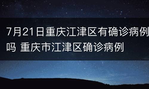 7月21日重庆江津区有确诊病例吗 重庆市江津区确诊病例