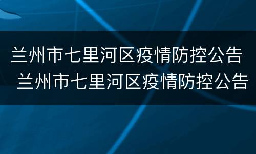 兰州市七里河区疫情防控公告 兰州市七里河区疫情防控公告公示