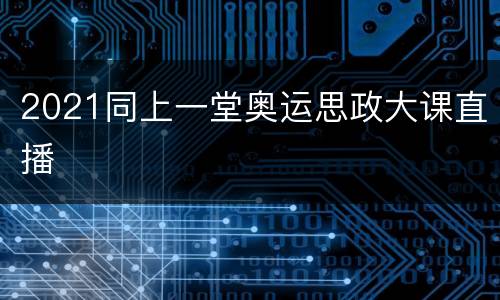 2021同上一堂奥运思政大课直播