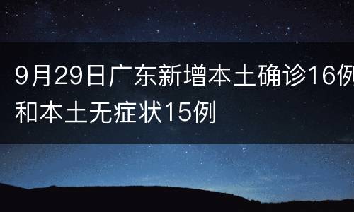 9月29日广东新增本土确诊16例和本土无症状15例