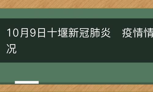 10月9日十堰新冠肺炎​疫情情况
