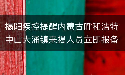 揭阳疾控提醒内蒙古呼和浩特中山大涌镇来揭人员立即报备