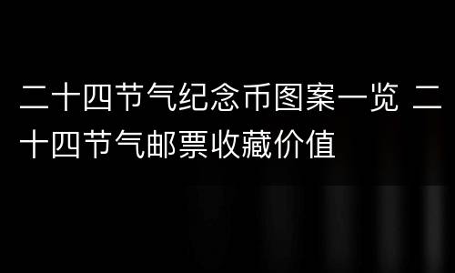 二十四节气纪念币图案一览 二十四节气邮票收藏价值