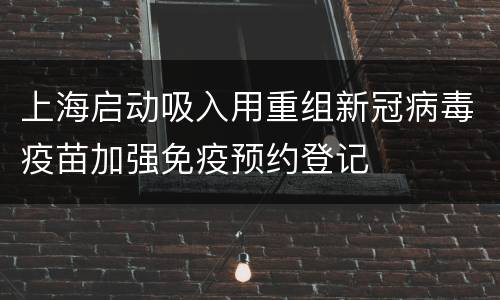 上海启动吸入用重组新冠病毒疫苗加强免疫预约登记