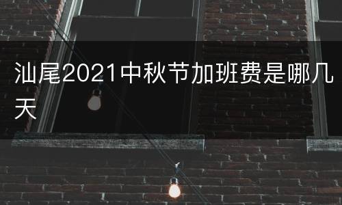 汕尾2021中秋节加班费是哪几天