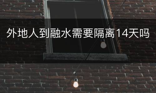 外地人到融水需要隔离14天吗