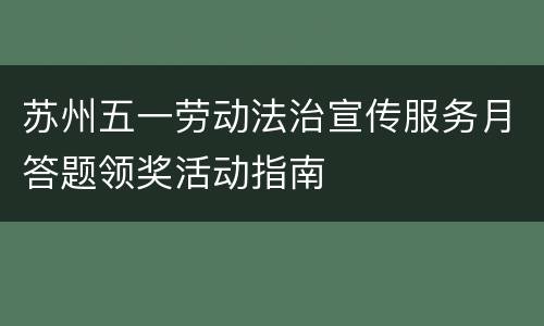 苏州五一劳动法治宣传服务月答题领奖活动指南