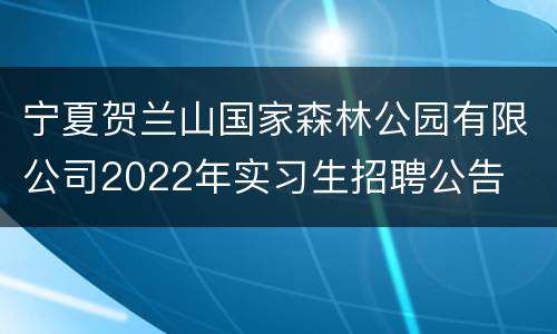 宁夏贺兰山国家森林公园有限公司2022年实习生招聘公告