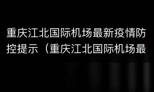 重庆江北国际机场最新疫情防控提示（重庆江北国际机场最新疫情防控提示图）