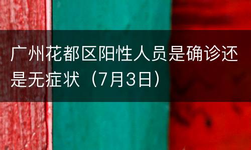 广州花都区阳性人员是确诊还是无症状（7月3日）
