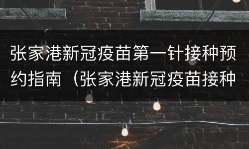 张家港新冠疫苗第一针接种预约指南（张家港新冠疫苗接种地点）