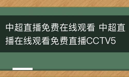 中超直播免费在线观看 中超直播在线观看免费直播CCTV5