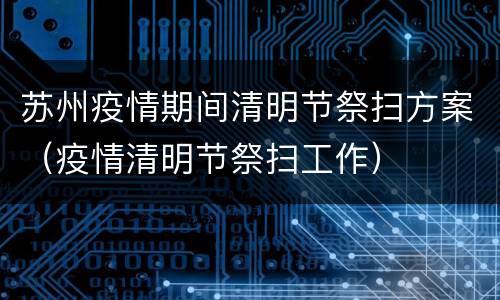苏州疫情期间清明节祭扫方案（疫情清明节祭扫工作）
