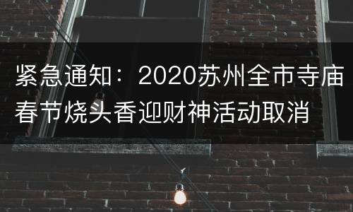 紧急通知：2020苏州全市寺庙春节烧头香迎财神活动取消