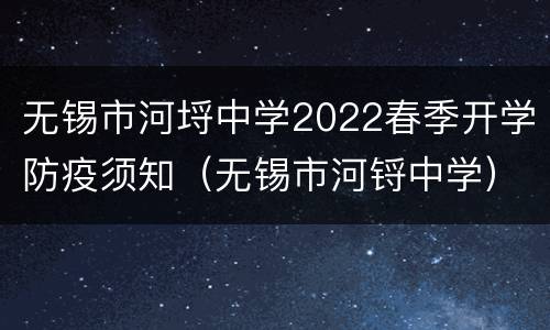 无锡市河埒中学2022春季开学防疫须知（无锡市河锊中学）
