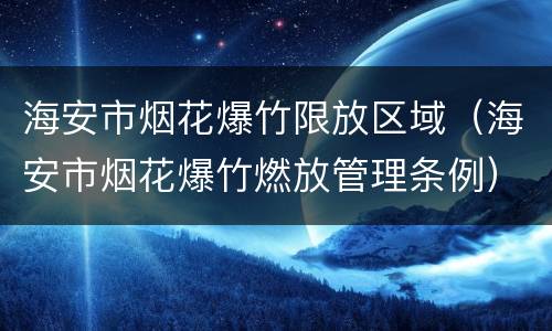 海安市烟花爆竹限放区域（海安市烟花爆竹燃放管理条例）