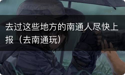 去过这些地方的南通人尽快上报（去南通玩）