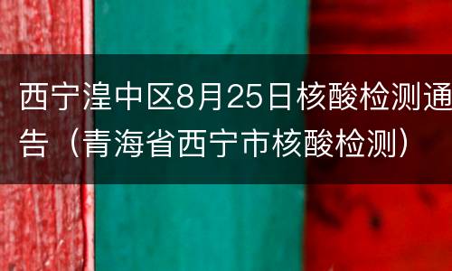 西宁湟中区8月25日核酸检测通告（青海省西宁市核酸检测）