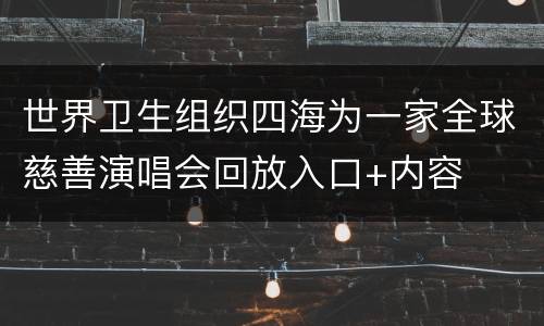世界卫生组织四海为一家全球慈善演唱会回放入口+内容