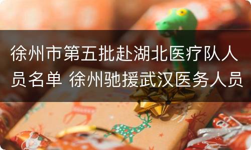 徐州市第五批赴湖北医疗队人员名单 徐州驰援武汉医务人员名单