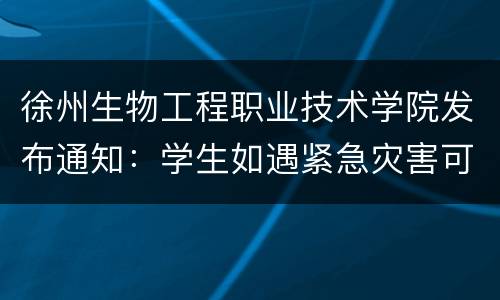 徐州生物工程职业技术学院发布通知：学生如遇紧急灾害可申请临时困难补助