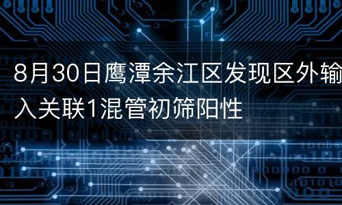 8月30日鹰潭余江区发现区外输入关联1混管初筛阳性