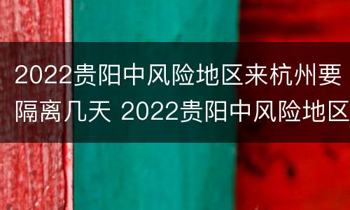 2022贵阳中风险地区来杭州要隔离几天 2022贵阳中风险地区来杭州要隔离几天呀