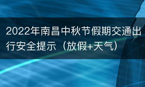 2022年南昌中秋节假期交通出行安全提示（放假+天气）