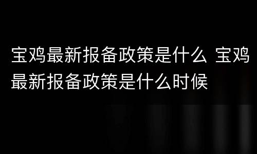 宝鸡最新报备政策是什么 宝鸡最新报备政策是什么时候