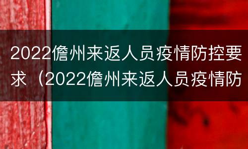 2022儋州来返人员疫情防控要求（2022儋州来返人员疫情防控要求表）