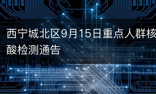 西宁城北区9月15日重点人群核酸检测通告
